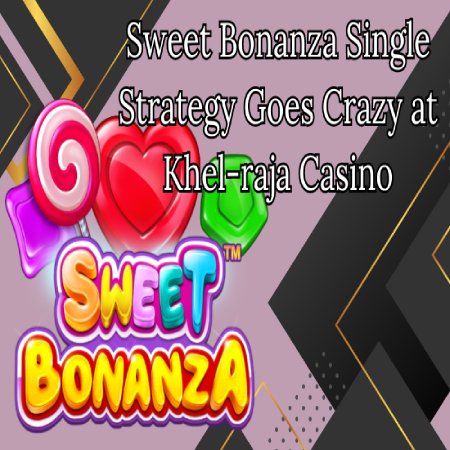 Sweet Bonanza Single Strategy Goes Crazy at Khel-raja Casino